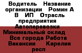 Водитель › Название организации ­ Ромин А.В., ИП › Отрасль предприятия ­ Автоперевозки › Минимальный оклад ­ 1 - Все города Работа » Вакансии   . Карелия респ.